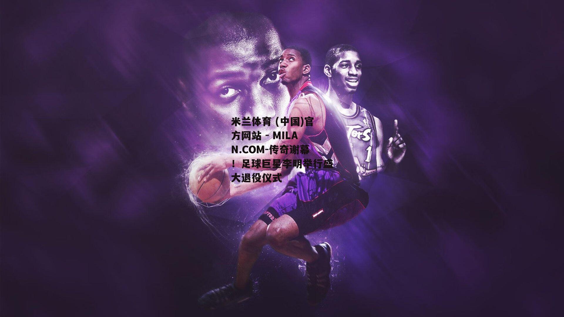 传奇谢幕！足球巨星李明举行盛大退役仪式