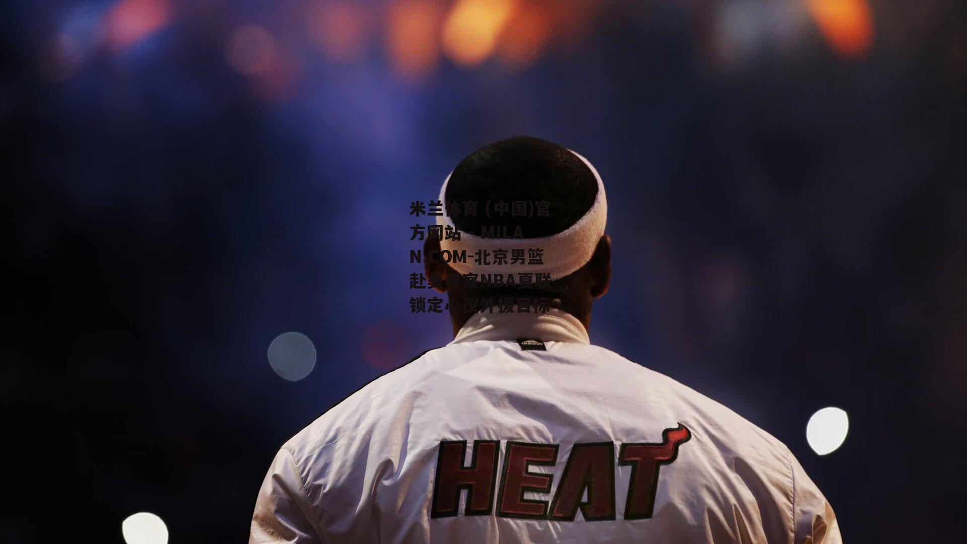 北京男篮赴美考察NBA夏联 锁定心仪外援目标