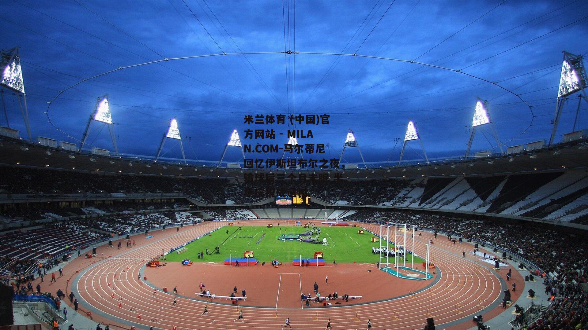 马尔蒂尼回忆伊斯坦布尔之夜，输球后三个月未眠 半场庆祝成遗憾