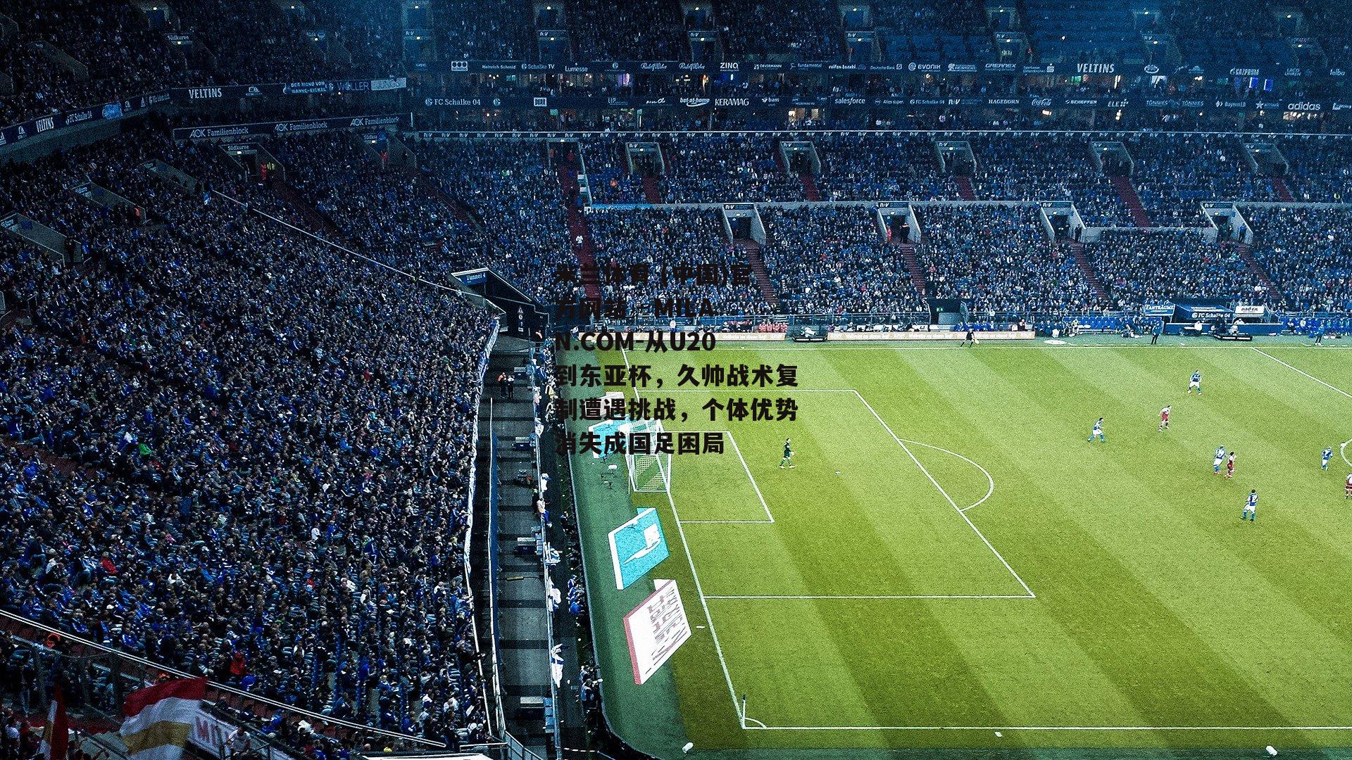 从U20到东亚杯，久帅战术复制遭遇挑战，个体优势消失成国足困局