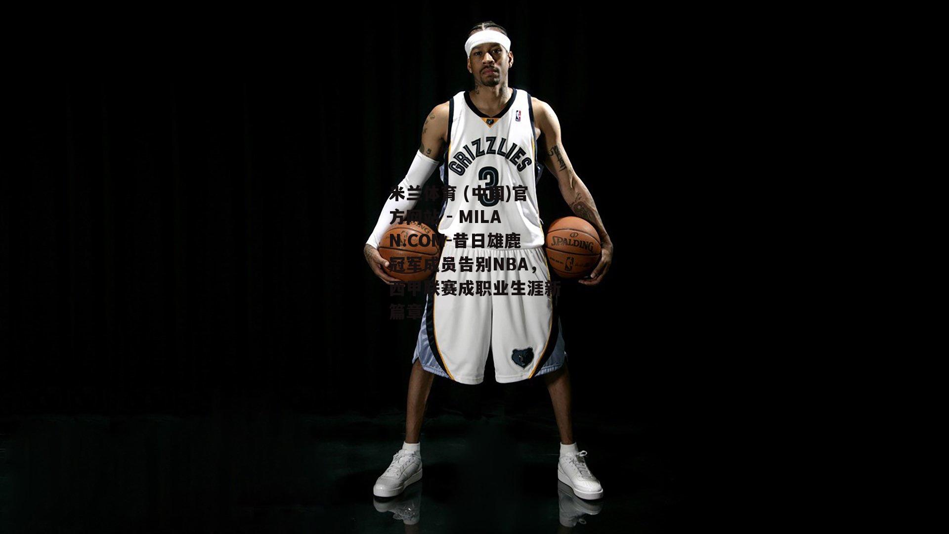 昔日雄鹿冠军成员告别NBA，西甲联赛成职业生涯新篇章