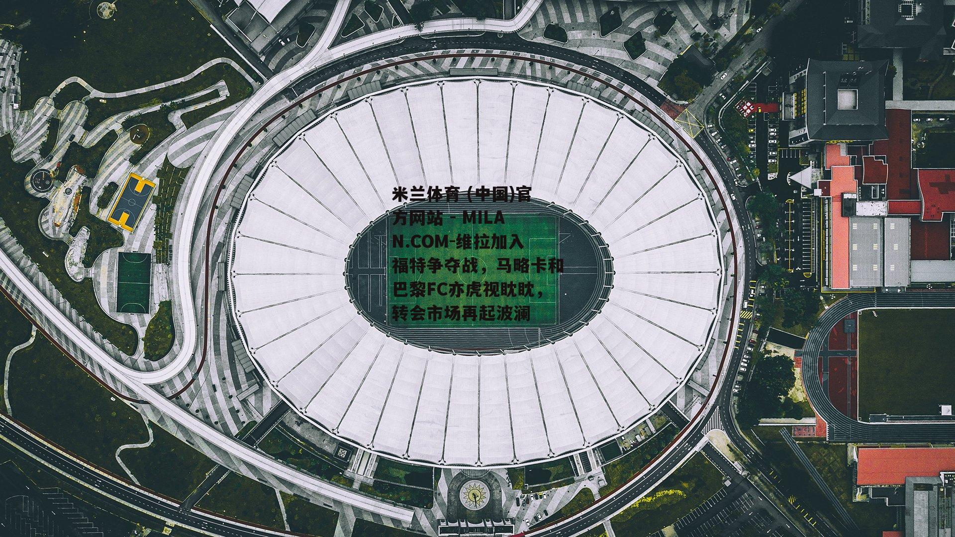 维拉加入福特争夺战，马略卡和巴黎FC亦虎视眈眈，转会市场再起波澜